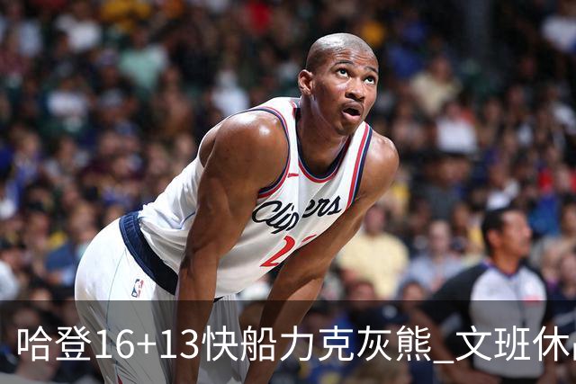 哈登16+13快船力克灰熊 文班休战马刺负开拓者